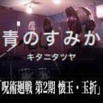 【歌ってみた】青のすみか／キタニタツヤ　TVアニメ「呪術廻戦 第2期 懐玉・玉折」OP